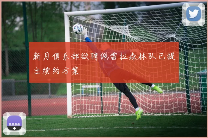 新月俱乐部欲聘佩雷拉森林队已提出续约方案