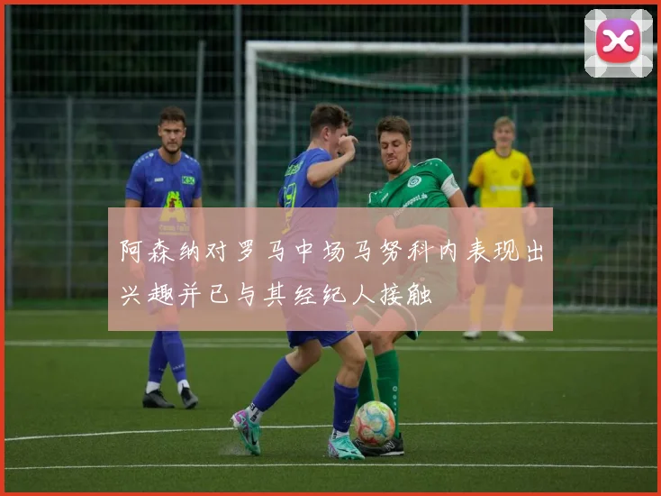 阿森纳对罗马中场马努科内表现出兴趣并已与其经纪人接触