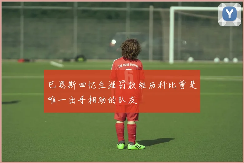 巴恩斯回忆生涯罚款经历科比曾是唯一出手相助的队友