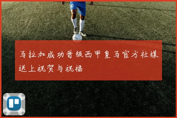 马拉加成功晋级西甲皇马官方社媒送上祝贺与祝福