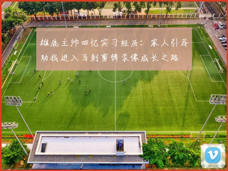 雄鹿主帅回忆实习经历：家人引荐助我进入马刺剪辑录像成长之路