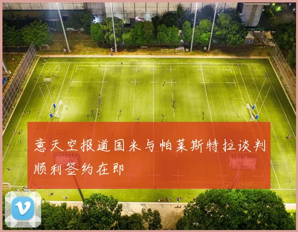 意天空报道国米与帕莱斯特拉谈判顺利签约在即