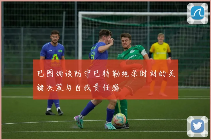 巴图姆谈防守巴特勒绝杀时刻的关键决策与自我责任感