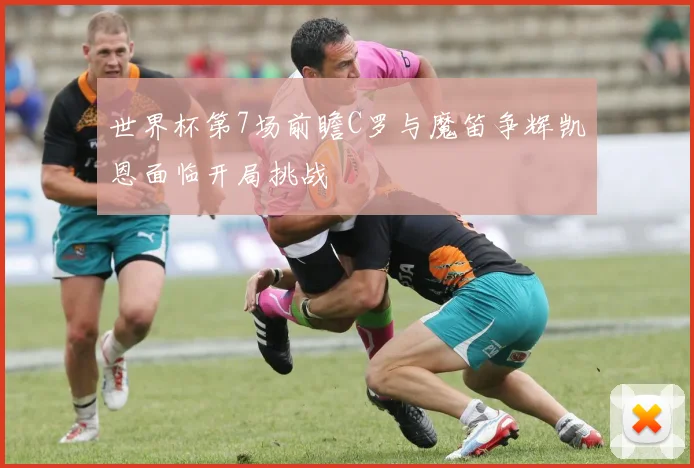 世界杯第7场前瞻C罗与魔笛争辉凯恩面临开局挑战