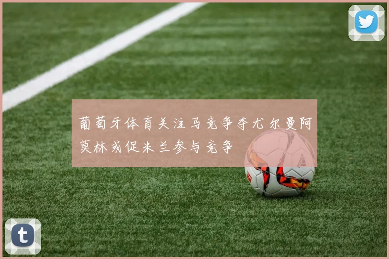 葡萄牙体育关注马竞争夺尤尔曼阿莫林或促米兰参与竞争